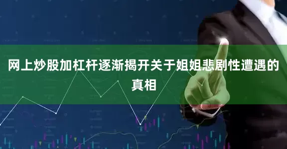网上炒股加杠杆逐渐揭开关于姐姐悲剧性遭遇的真相