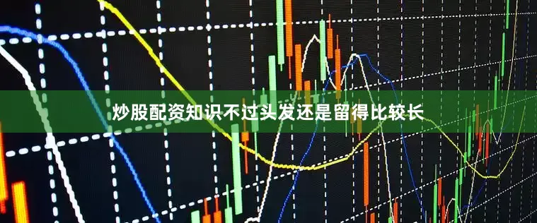 炒股配资知识不过头发还是留得比较长
