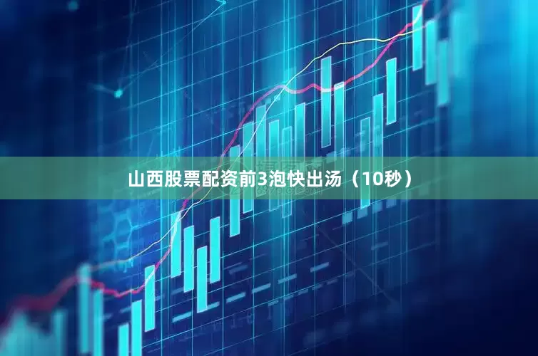 山西股票配资前3泡快出汤（10秒）