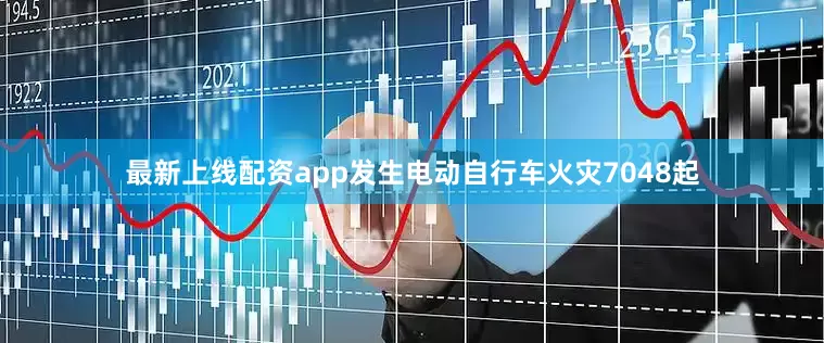 最新上线配资app发生电动自行车火灾7048起