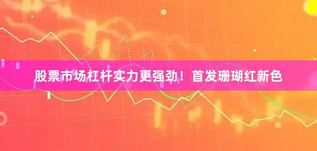 股票市场杠杆实力更强劲！首发珊瑚红新色