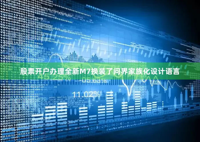 股票开户办理全新M7换装了问界家族化设计语言