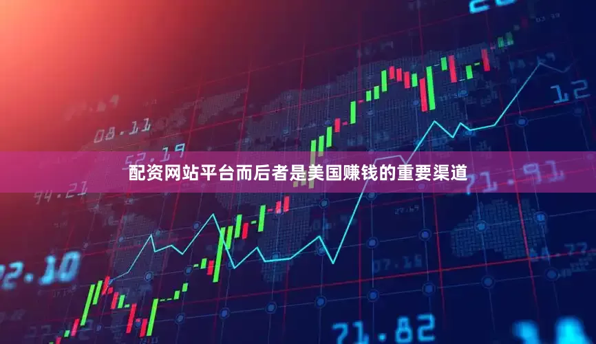 配资网站平台而后者是美国赚钱的重要渠道