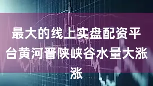 最大的线上实盘配资平台黄河晋陕峡谷水量大涨