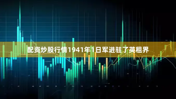 配资炒股行情1941年1日军进驻了英租界