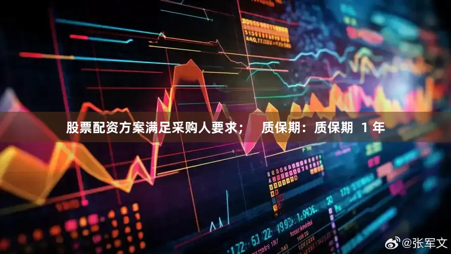 股票配资方案满足采购人要求；   质保期：质保期  1 年