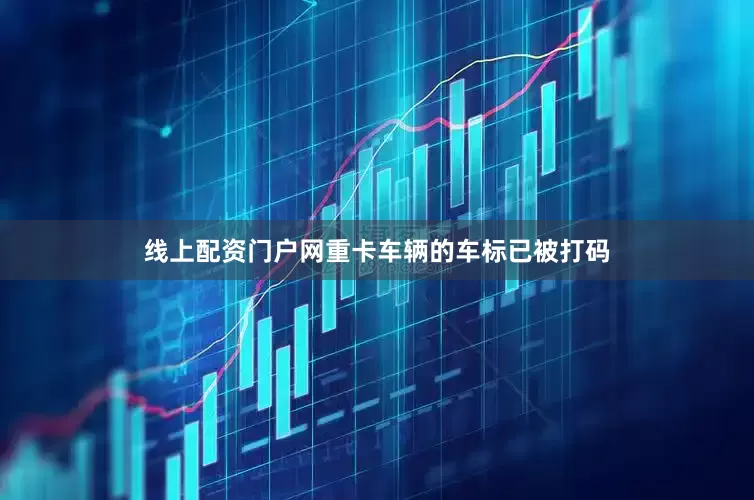 线上配资门户网重卡车辆的车标已被打码