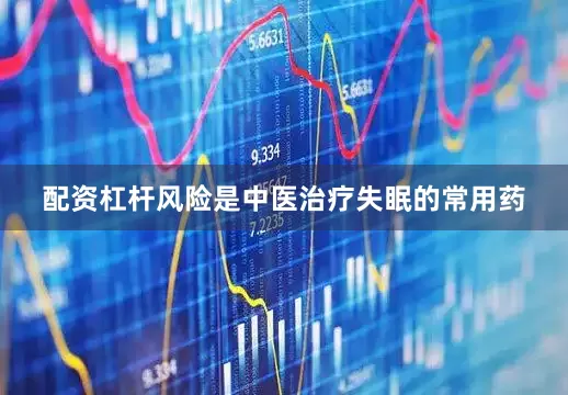 配资杠杆风险是中医治疗失眠的常用药