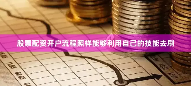 股票配资开户流程照样能够利用自己的技能去刷