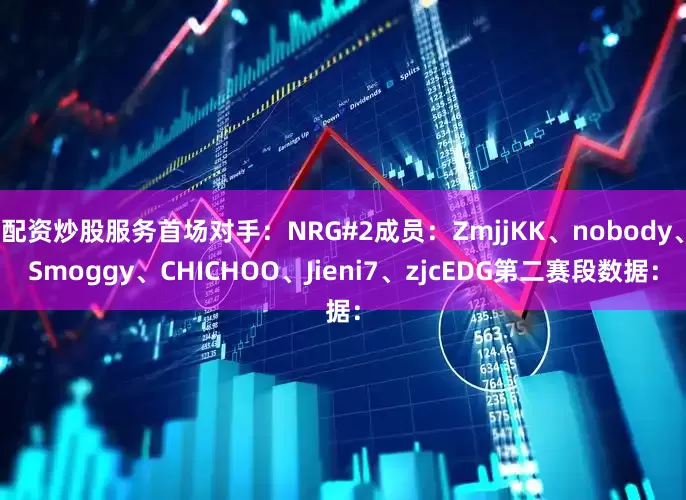 配资炒股服务首场对手：NRG#2成员：ZmjjKK、nobody、Smoggy、CHICHOO、Jieni7、zjcEDG第二赛段数据：
