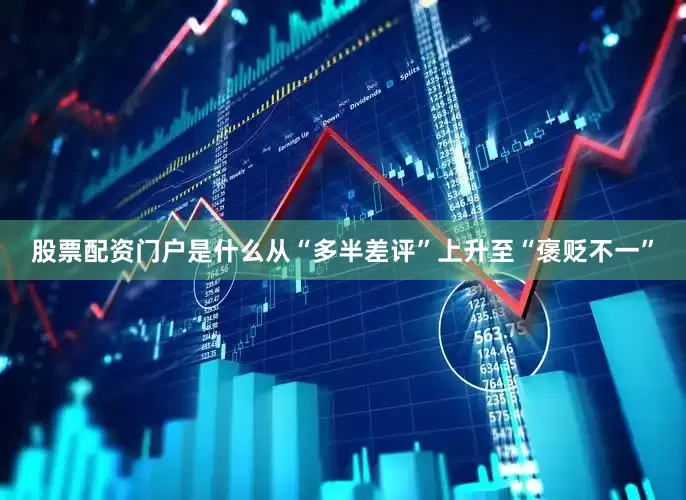 股票配资门户是什么从“多半差评”上升至“褒贬不一”