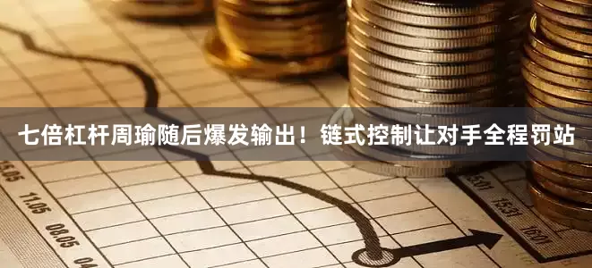 七倍杠杆周瑜随后爆发输出！链式控制让对手全程罚站
