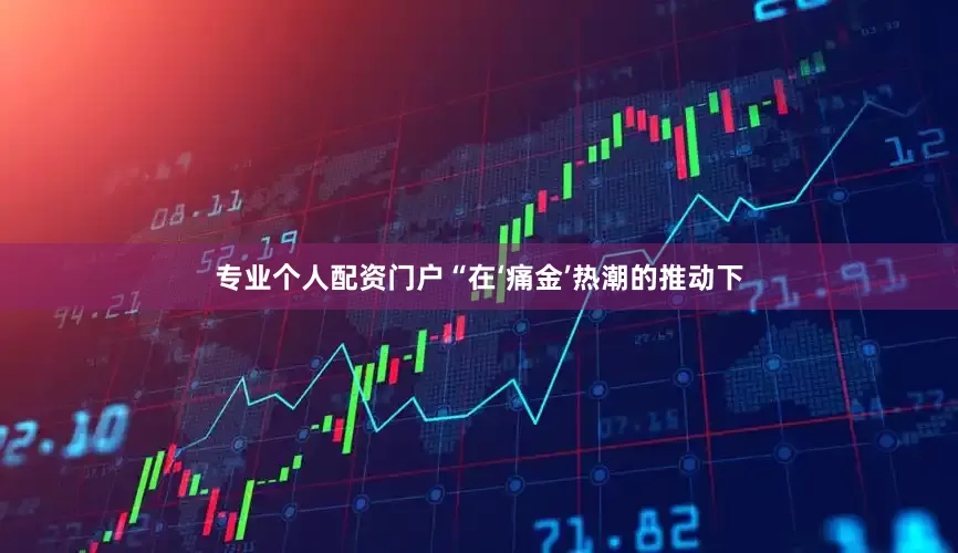 专业个人配资门户“在‘痛金’热潮的推动下