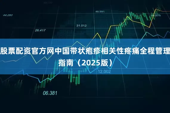 股票配资官方网中国带状疱疹相关性疼痛全程管理指南（2025版）