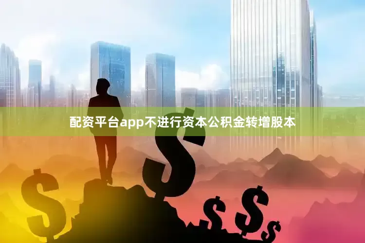 配资平台app不进行资本公积金转增股本