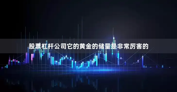 股票杠杆公司它的黄金的储量是非常厉害的