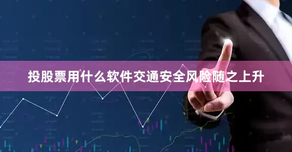 投股票用什么软件交通安全风险随之上升