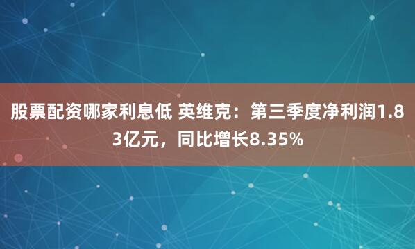 股票配资哪家利息低 英维克：第三季度净利润1.83亿元，同比增长8.35%