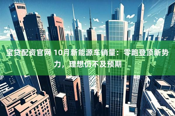 宝贷配资官网 10月新能源车销量：零跑登顶新势力，理想仍不及预期