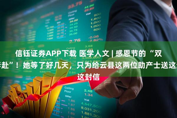信钰证券APP下载 医学人文 | 感恩节的 “双向奔赴”!她等了好几天,只为给云县这两位助产士送这封信