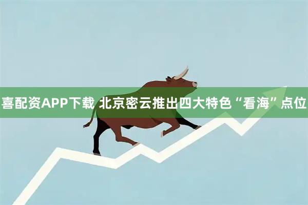 喜配资APP下载 北京密云推出四大特色“看海”点位