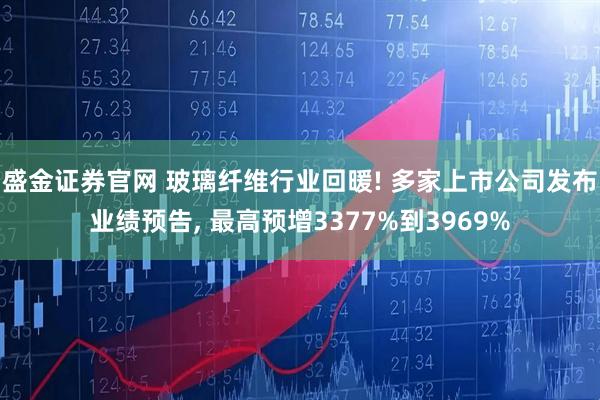 盛金证券官网 玻璃纤维行业回暖! 多家上市公司发布业绩预告, 最高预增3377%到3969%